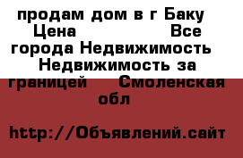 продам дом в г.Баку › Цена ­ 5 500 000 - Все города Недвижимость » Недвижимость за границей   . Смоленская обл.